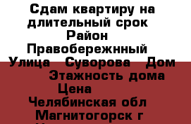 Сдам квартиру на длительный срок › Район ­ Правобережнный › Улица ­ Суворова › Дом ­ 127 › Этажность дома ­ 5 › Цена ­ 10 000 - Челябинская обл., Магнитогорск г. Недвижимость » Квартиры аренда   . Челябинская обл.,Магнитогорск г.